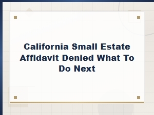 California Small Estate Affidavit Denied? Steps to Fix Rejection and Resubmit