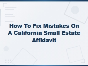 Fixing Common Mistakes on a Ca Small Estate Affidavit