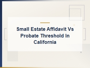California Small Estate Affidavit Vs. Probate Threshold